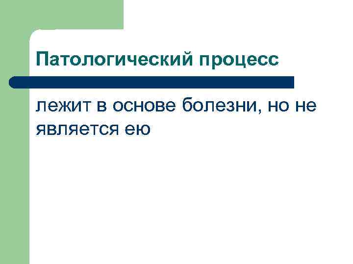 Патологический процесс лежит в основе болезни, но не является ею 