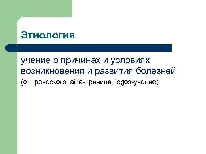 Этиология учение о причинах и условиях возникновения и развития болезней (от греческого aitia-причина, logos-учение)