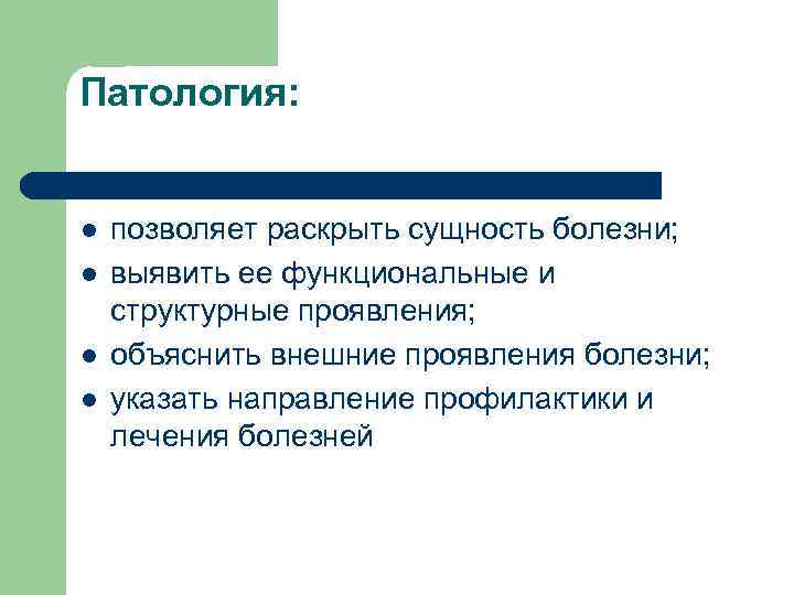 Патология: l позволяет раскрыть сущность болезни; l выявить ее функциональные и структурные проявления; l