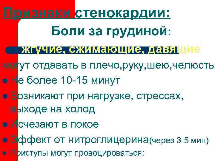Признаки стенокардии:    Боли за грудиной:  жгучие, сжимающие, давящие могут отдавать