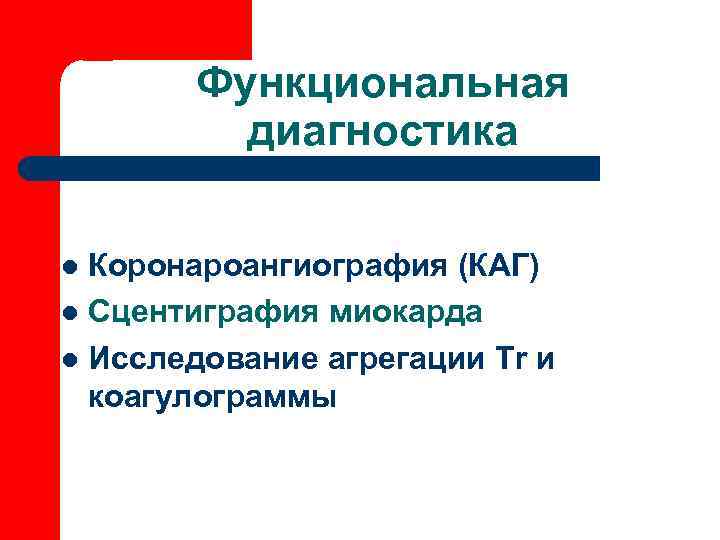   Функциональная   диагностика l Коронароангиография (КАГ) l Сцентиграфия миокарда l Исследование