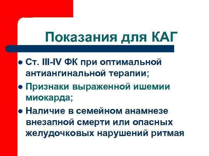   Показания для КАГ l Ст. III-IV ФК при оптимальной  антиангинальной терапии;