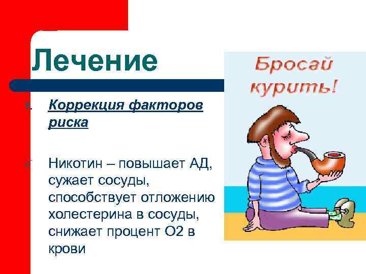  Лечение 1.  Коррекция факторов риска ü  Никотин – повышает АД, 