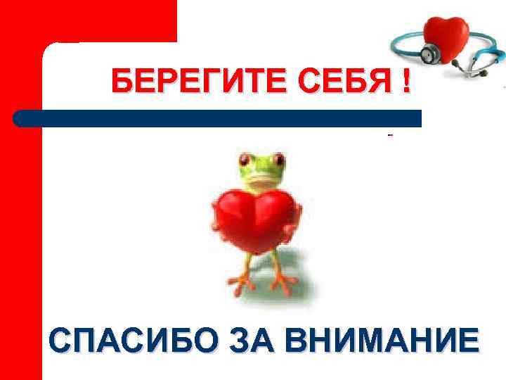  БЕРЕГИТЕ СЕБЯ ! СПАСИБО ЗА ВНИМАНИЕ 