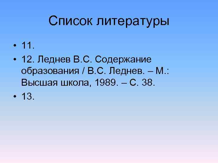  Список литературы • 11. • 12. Леднев В. С. Содержание образования / В.