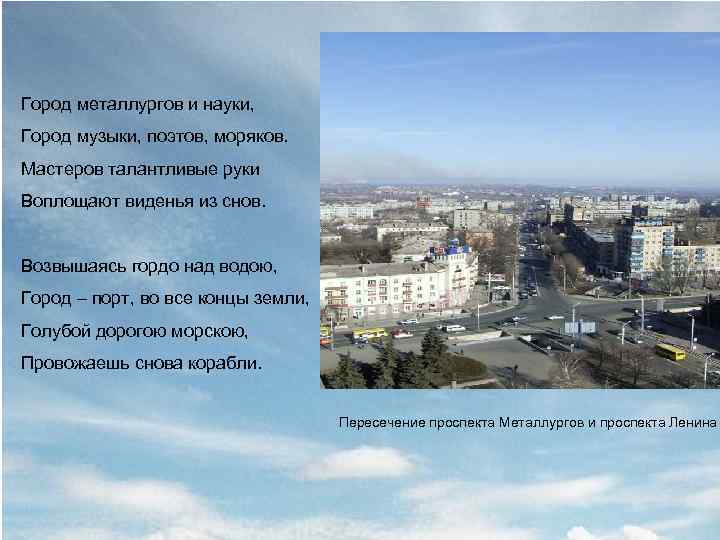 Город металлургов и науки, Город музыки, поэтов, моряков. Мастеров талантливые руки Воплощают виденья из