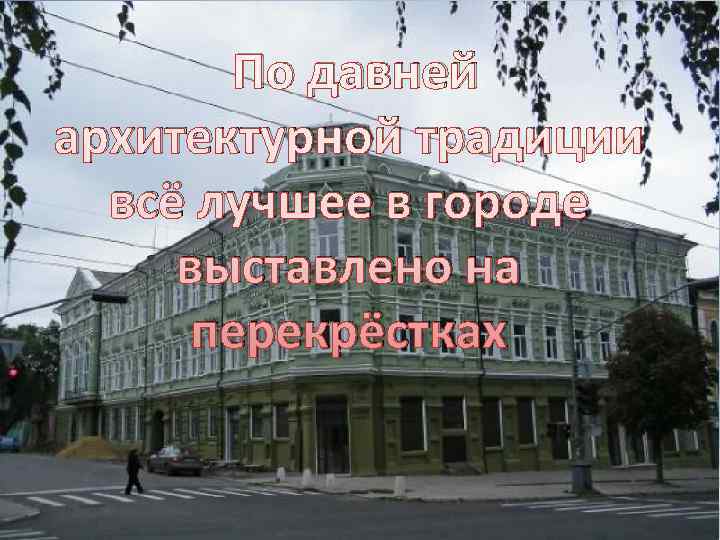  По давней архитектурной традиции всё лучшее в городе выставлено на перекрёстках 