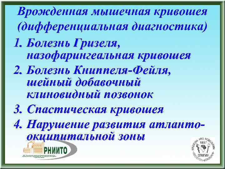  Врожденная мышечная кривошея (дифференциальная диагностика) 1. Болезнь Гризеля, назофарингеальная кривошея 2. Болезнь Книппеля-Фейля,