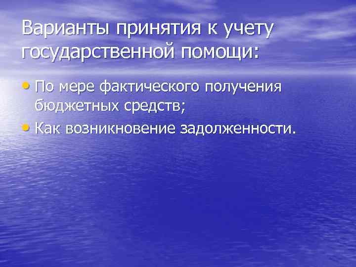 Варианты принятия к учету государственной помощи: • По мере фактического получения бюджетных средств; •