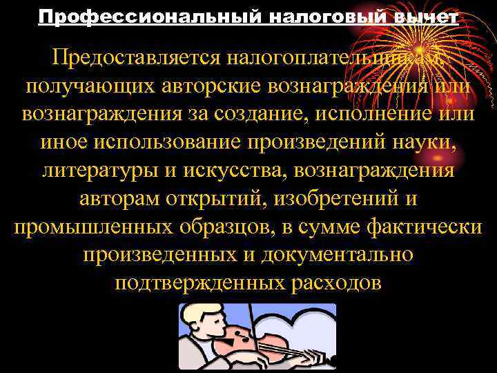  Профессиональный налоговый вычет Предоставляется налогоплательщикам, получающих авторские вознаграждения или вознаграждения за создание, исполнение