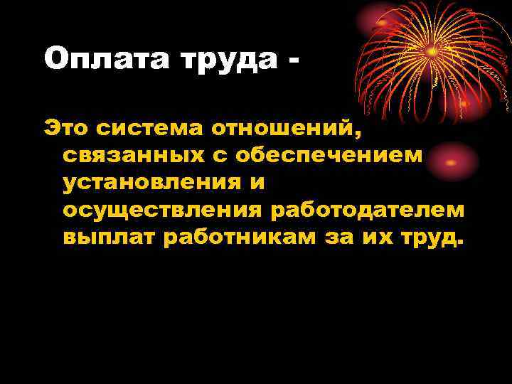 Оплата труда - Это система отношений, связанных с обеспечением установления и осуществления работодателем выплат