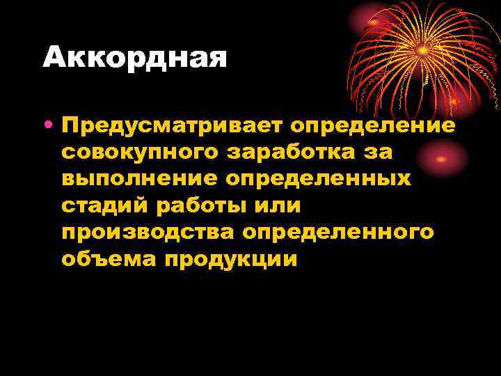 Аккордная • Предусматривает определение совокупного заработка за выполнение определенных стадий работы или производства определенного