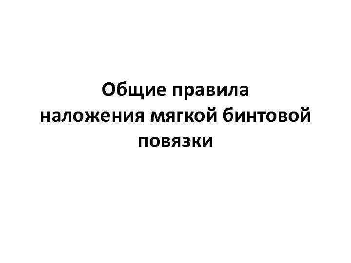  Общие правила наложения мягкой бинтовой   повязки 