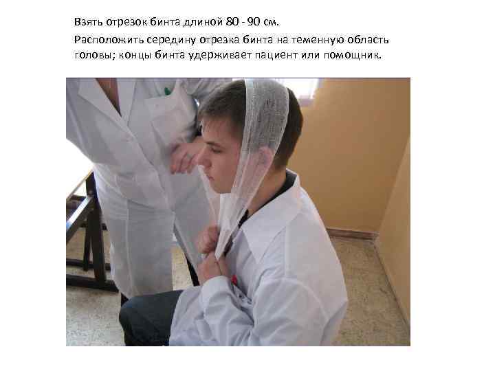 Взять отрезок бинта длиной 80 - 90 см. Расположить середину отрезка бинта на теменную