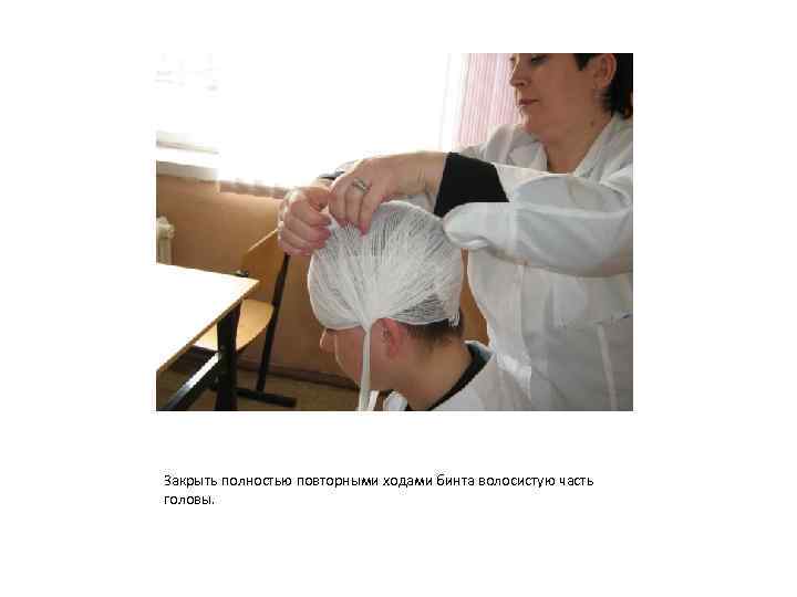 Закрыть полностью повторными ходами бинта волосистую часть головы. 