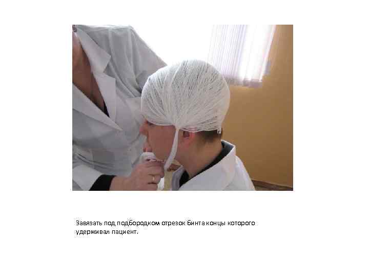 Завязать подбородком отрезок бинта концы которого удерживал пациент. 