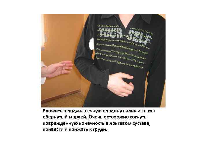Вложить в подмышечную впадину валик из ваты обернутый марлей. Очень осторожно согнуть поврежденную конечность