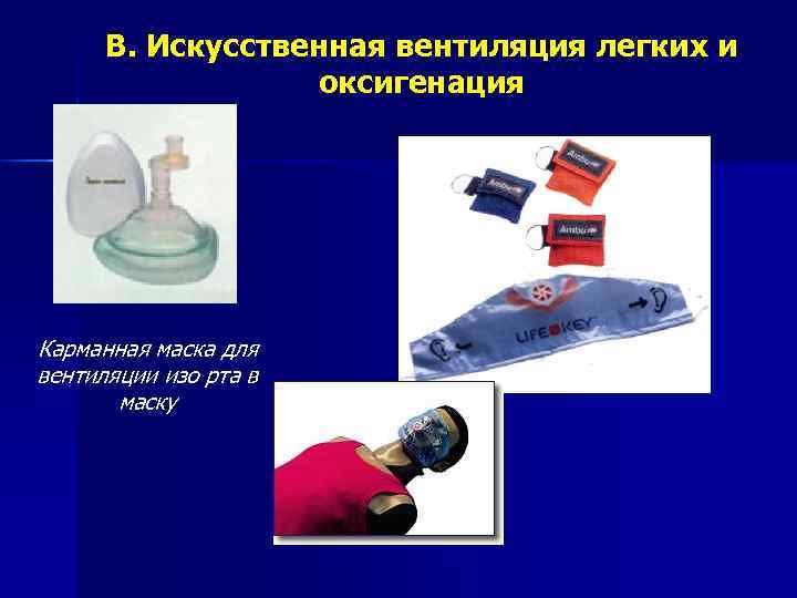  B. Искусственная вентиляция легких и    оксигенация Карманная маска для вентиляции