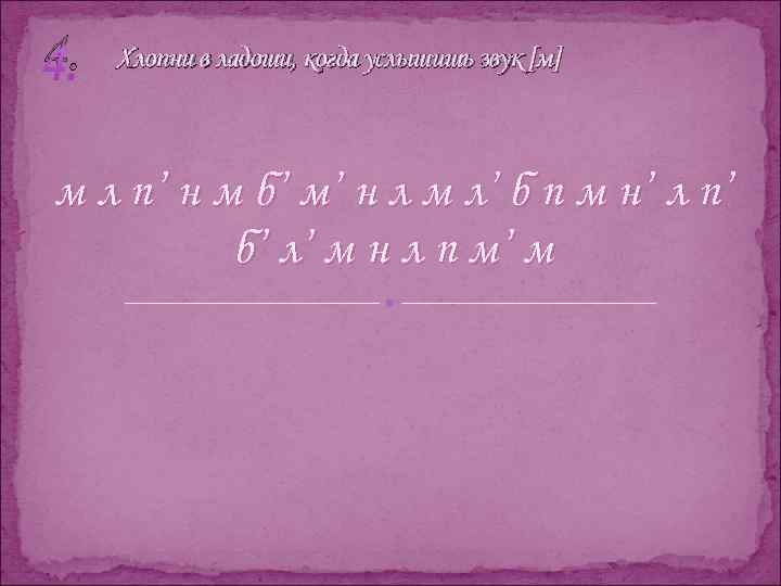 4. Хлопни в ладоши, когда услышишь звук [м] м л п’ н м б’