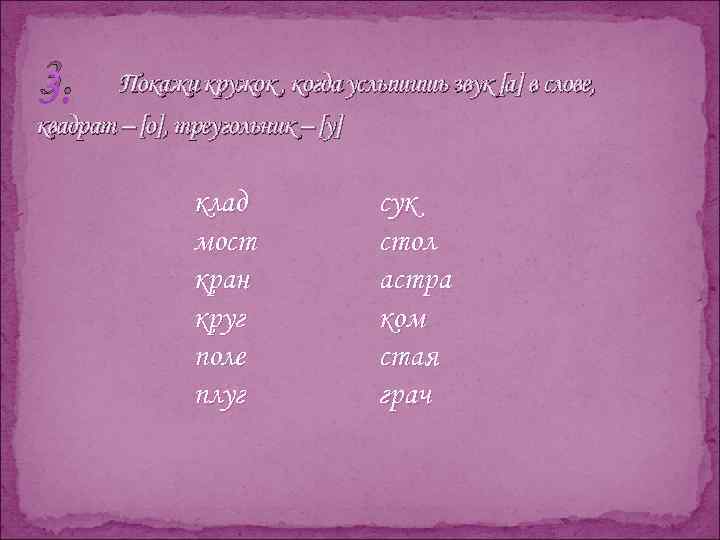 3. Покажи кружок , когда услышишь звук [а] в слове, квадрат – [о], треугольник