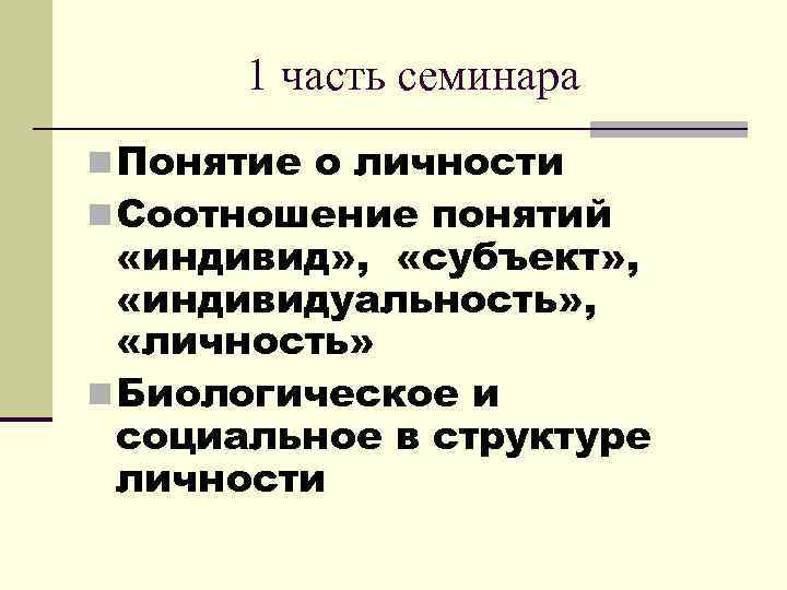  1 часть семинара n Понятие о личности n Соотношение понятий «индивид» , «субъект»