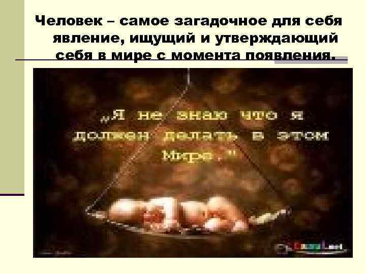 Человек – самое загадочное для себя явление, ищущий и утверждающий себя в мире с