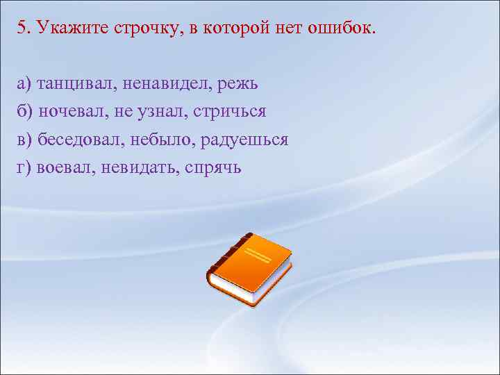 5. Укажите строчку, в которой нет ошибок. а) танцивал, ненавидел, режь б) ночевал, не