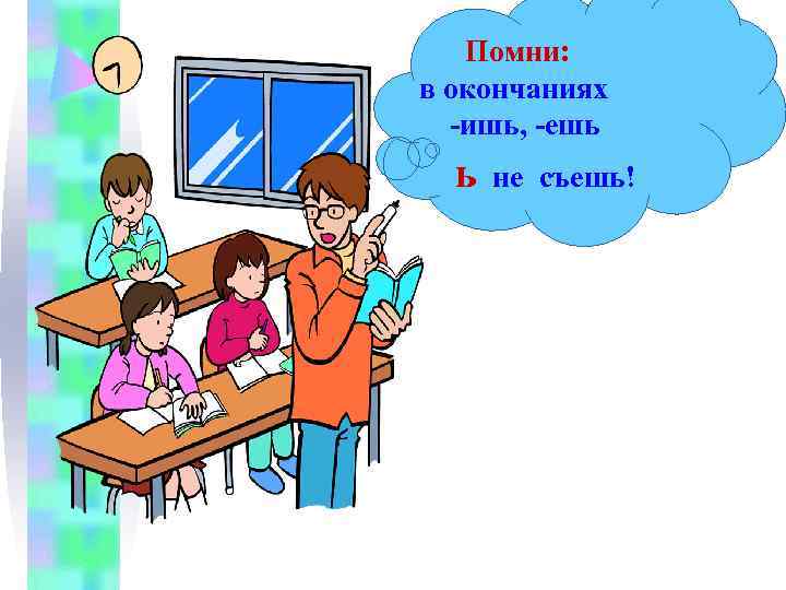  Помни: в окончаниях -ишь, -ешь ь не съешь! 