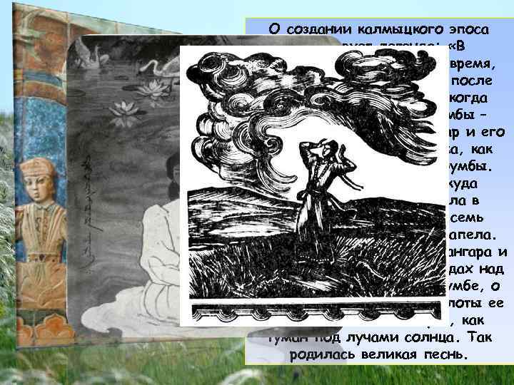  О создании калмыцкого эпоса существует легенда: «В драгоценное изначальное время, когда степь успокоилась