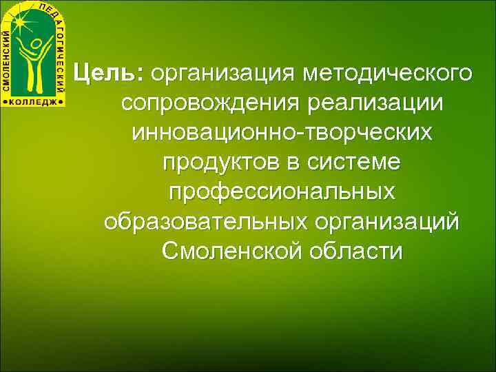 Цель: организация методического сопровождения реализации инновационно-творческих продуктов в системе профессиональных образовательных организаций Смоленской области