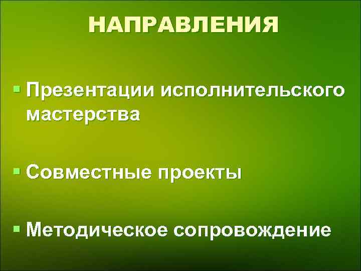  НАПРАВЛЕНИЯ § Презентации исполнительского мастерства § Совместные проекты § Методическое сопровождение 
