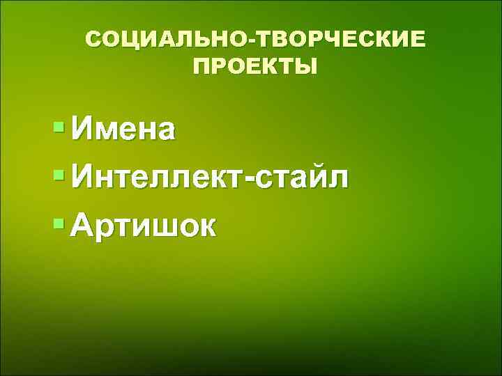  СОЦИАЛЬНО-ТВОРЧЕСКИЕ ПРОЕКТЫ § Имена § Интеллект-стайл § Артишок 