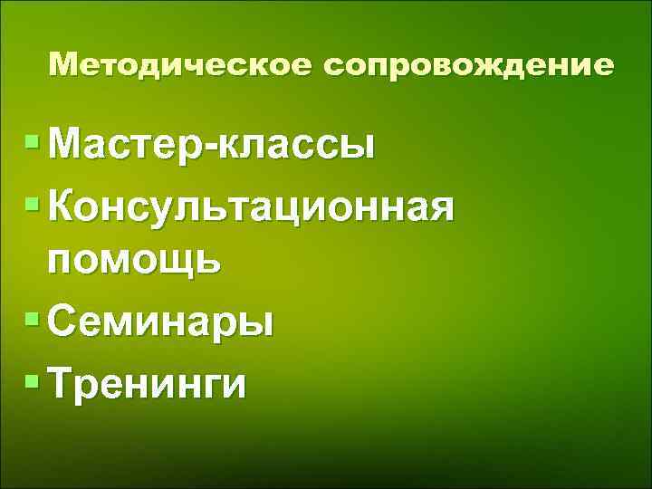  Методическое сопровождение § Мастер-классы § Консультационная помощь § Семинары § Тренинги 