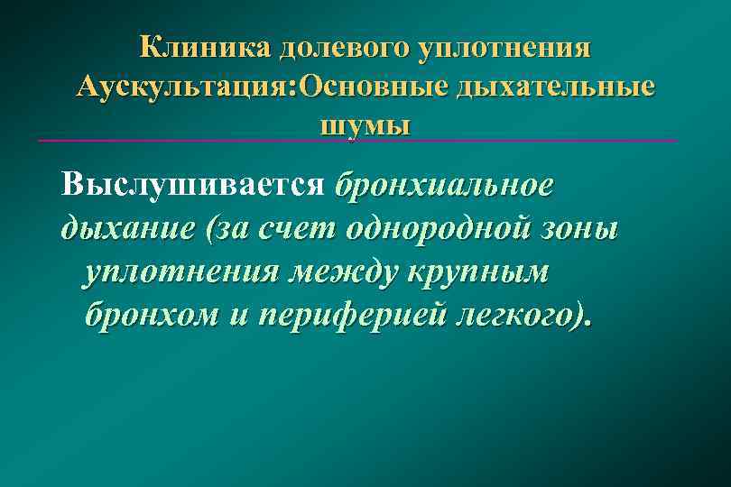   Клиника долевого уплотнения Аускультация: Основные дыхательные    шумы Выслушивается бронхиальное