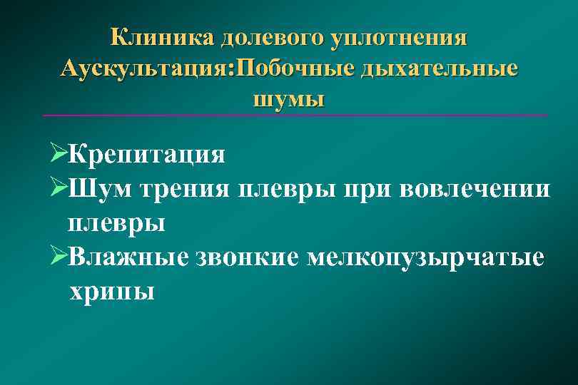   Клиника долевого уплотнения Аускультация: Побочные дыхательные    шумы ØКрепитация ØШум