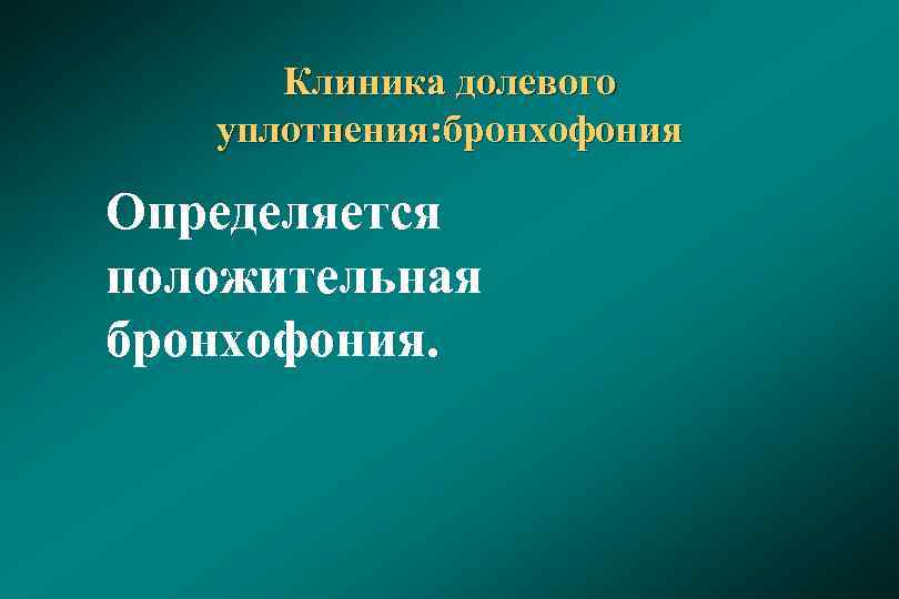 Клиника долевого уплотнения: бронхофония Определяется положительная бронхофония. 