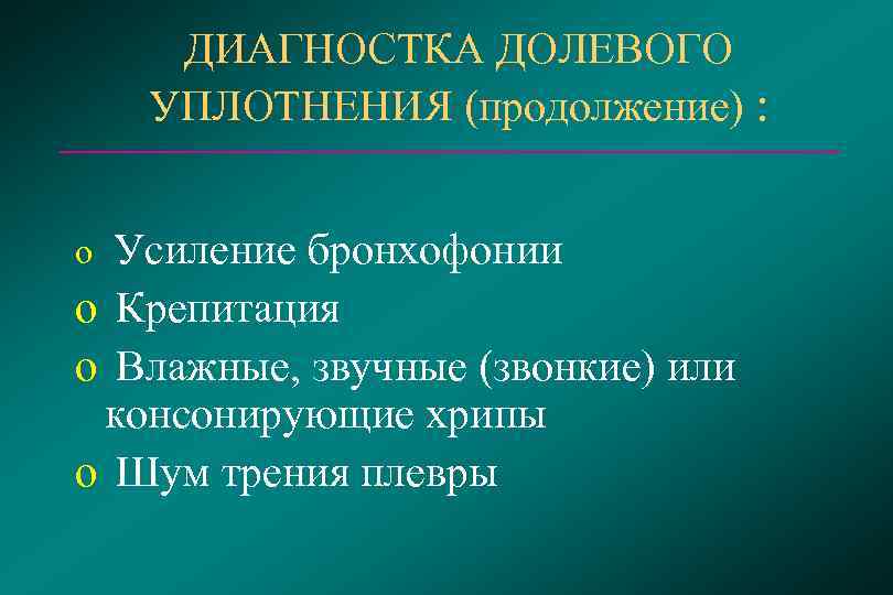   ДИАГНОСТКА ДОЛЕВОГО УПЛОТНЕНИЯ (продолжение) : o Усиление бронхофонии o Крепитация o Влажные,