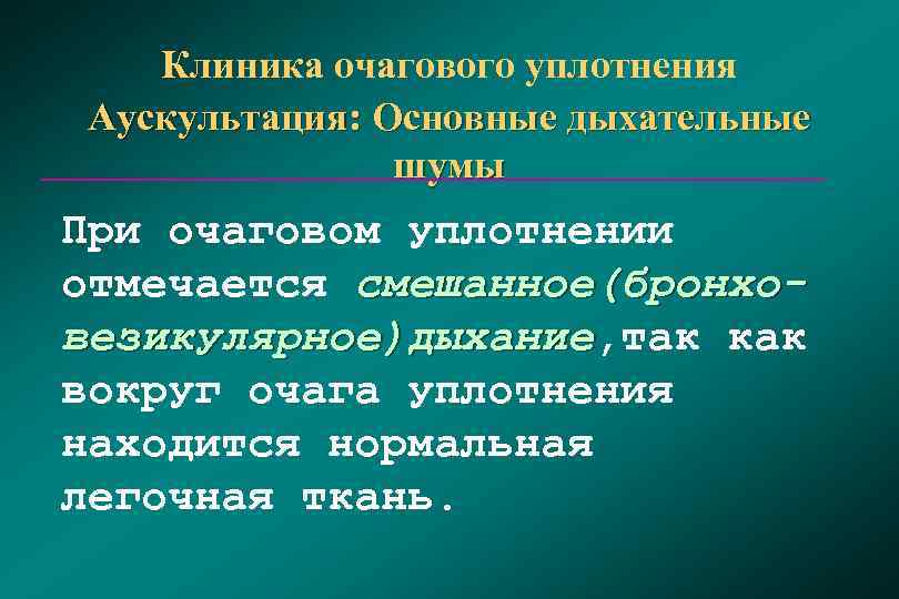  Клиника очагового уплотнения Аускультация: Основные дыхательные   шумы При очаговом уплотнении