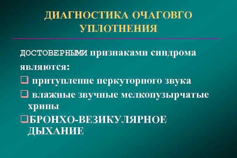   ДИАГНОСТИКА ОЧАГОВГО  УПЛОТНЕНИЯ ДОСТОВЕРНЫМИ признаками синдрома являются: q притупление перкуторного звука