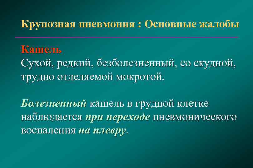 Крупозная пневмония : Основные жалобы Кашель Сухой, редкий, безболезненный, со скудной, трудно отделяемой мокротой.