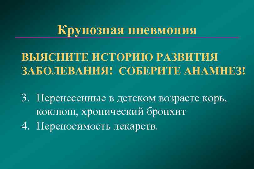   Крупозная пневмония ВЫЯСНИТЕ ИСТОРИЮ РАЗВИТИЯ ЗАБОЛЕВАНИЯ! СОБЕРИТЕ АНАМНЕЗ! 3. Перенесенные в детском