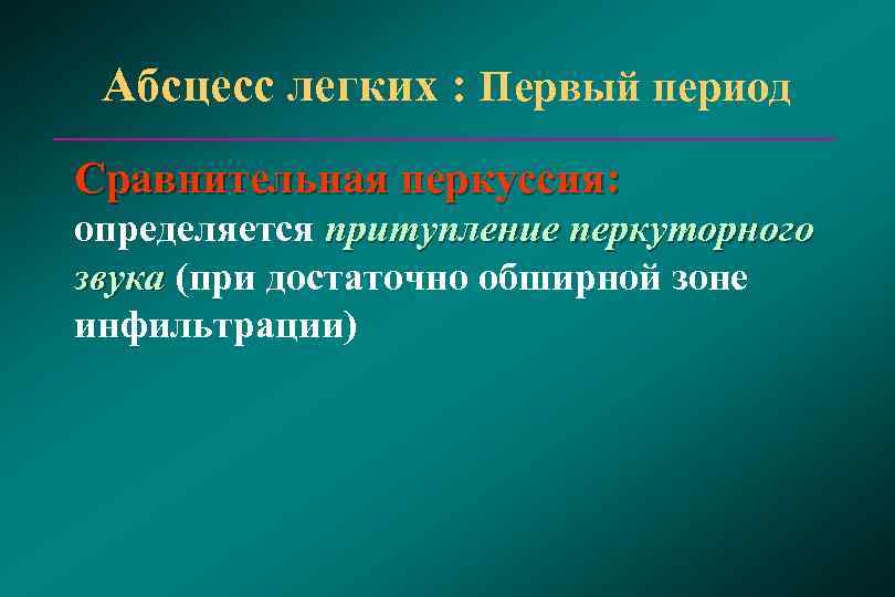  Абсцесс легких : Первый период Сравнительная перкуссия: определяется притупление перкуторного звука (при достаточно