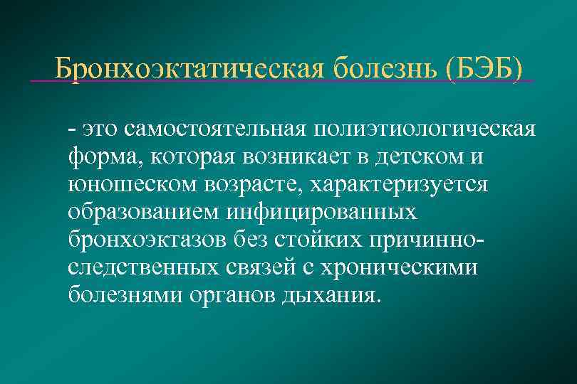 Бронхоэктатическая болезнь (БЭБ) - это самостоятельная полиэтиологическая форма, которая возникает в детском и юношеском