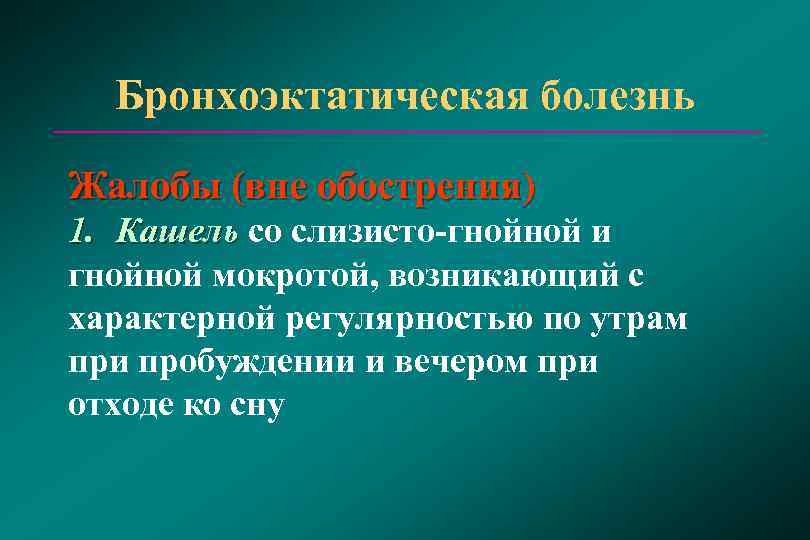  Бронхоэктатическая болезнь Жалобы (вне обострения) 1. Кашель со слизисто-гнойной и Кашель гнойной мокротой,