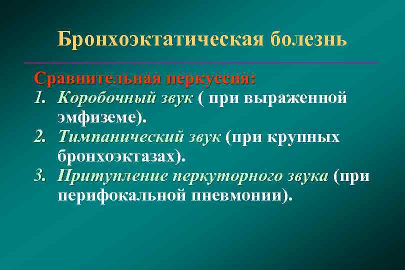  Бронхоэктатическая болезнь Сравнительная перкуссия: 1. Коробочный звук ( при выраженной звук эмфиземе). 2.