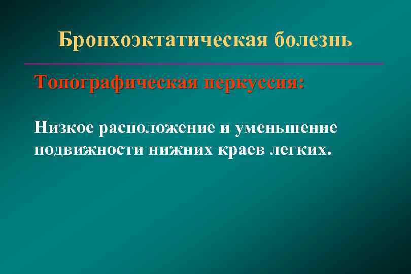  Бронхоэктатическая болезнь Топографическая перкуссия: Низкое расположение и уменьшение подвижности нижних краев легких. 