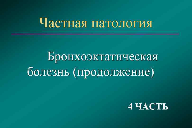  Частная патология Бронхоэктатическая болезнь (продолжение)   4 ЧАСТЬ 