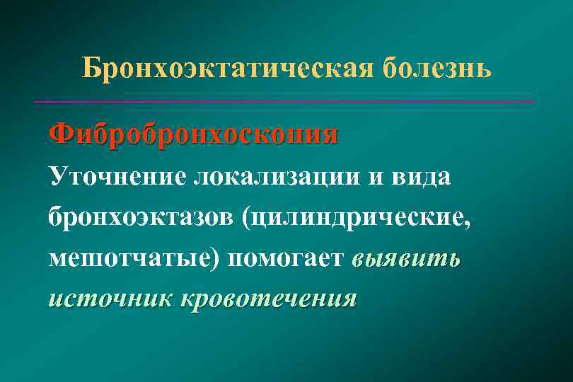  Бронхоэктатическая болезнь Фибробронхоскопия Уточнение локализации и вида бронхоэктазов (цилиндрические, мешотчатые) помогает выявить источник
