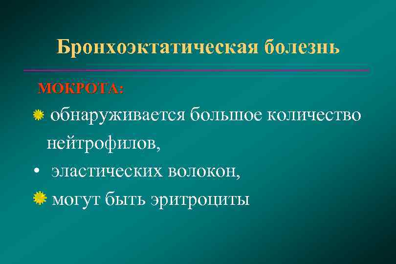  Бронхоэктатическая болезнь МОКРОТА:  обнаруживается большое количество  нейтрофилов,  •  эластических