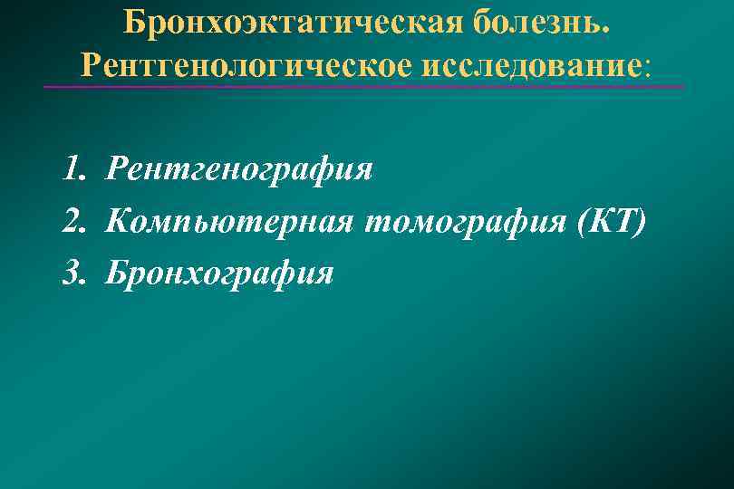 Бронхоэктатическая болезнь. Рентгенологическое исследование:  1. Рентгенография 2. Компьютерная томография (КТ) 3. Бронхография